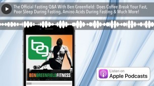 'The Official Fasting Q&A With Ben Greenfield: Does Coffee Break Your Fast, Poor Sleep During Fastin'