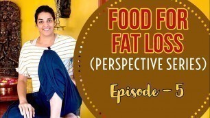 'Food for Fat Loss | Perspective Series | Episode 5'