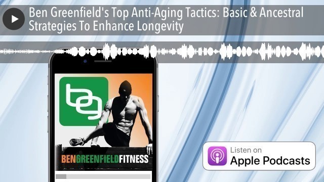 'Ben Greenfield\'s Top Anti-Aging Tactics: Basic & Ancestral Strategies To Enhance Longevity'