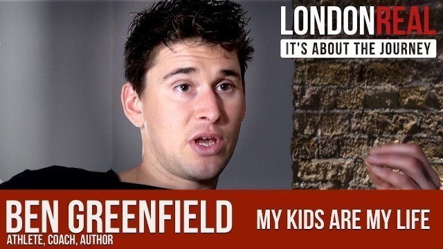 'My Kids are My Life - Ben Greenfield | London Real'