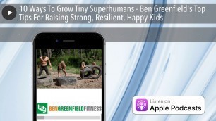 '10 Ways To Grow Tiny Superhumans - Ben Greenfield\'s Top Tips For Raising Strong, Resilient, Happy K'