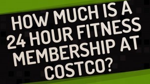 'How much is a 24 Hour Fitness membership at Costco?'